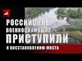 Российские военнослужащие приступили к восстановлению железнодорожного моста