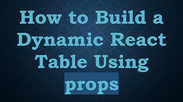 How to Build a Dynamic React Table Using props