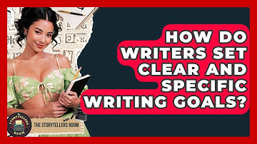 How Do Writers Set Clear And Specific Writing Goals? - The Storytellers Room
