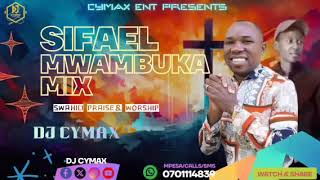 BEST OF SIFAEL MWAMBUKA  SWAHILI PRAISE &WORSHIP SONGS MIX BY DJ CYMAX 