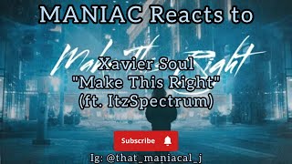 MANIAC Reacts to Xavier Soul - Make This Right (ft. ItzSpectrum) (REACTION) | GOTTA MAKE IT RIGHT!!!