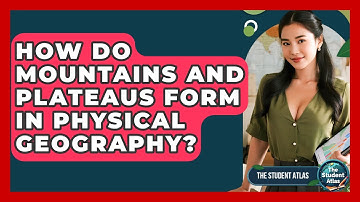 How Do Mountains And Plateaus Form In Physical Geography? - The Student Atlas