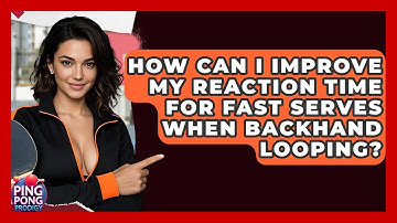 How Can I Improve My Reaction Time For Fast Serves When Backhand Looping? - Ping Pong Prodigy
