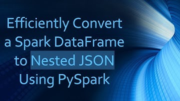 Efficiently Convert a Spark DataFrame to Nested JSON Using PySpark