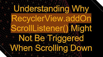 Understanding Why RecyclerView.addOnScrollListener() Might Not Be Triggered When Scrolling Down