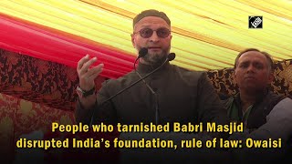 People who tarnished Babri Masjid disrupted India’s foundation, rule of law: Owaisi