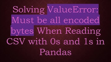 Solving ValueError: Must be all encoded bytes When Reading CSV with 0s and 1s in Pandas