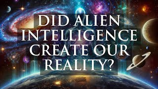 Did Alien Intelligence Create Our Reality? Exploring The Simulation Hypothesis