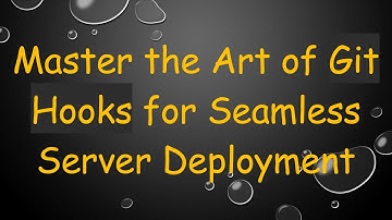 Master the Art of Git Hooks for Seamless Server Deployment