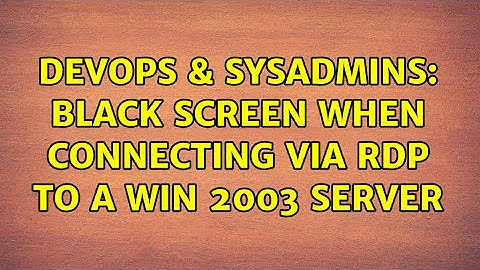 DevOps & SysAdmins: Black screen when connecting via RDP to a Win 2003 server (3 Solutions!!)