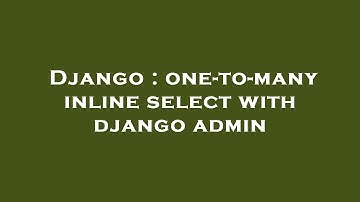 Django : one-to-many inline select with django admin