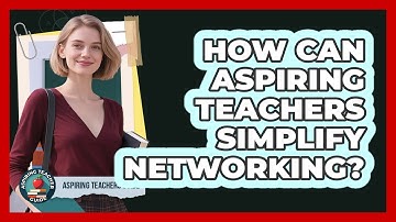 How Can Aspiring Teachers Simplify Networking? - Aspiring Teacher Guide