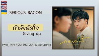 [257] SERIOUS BACON - กำลังตัดใจ (Giving Up) | Lyrics THAI ROM ENG UKR