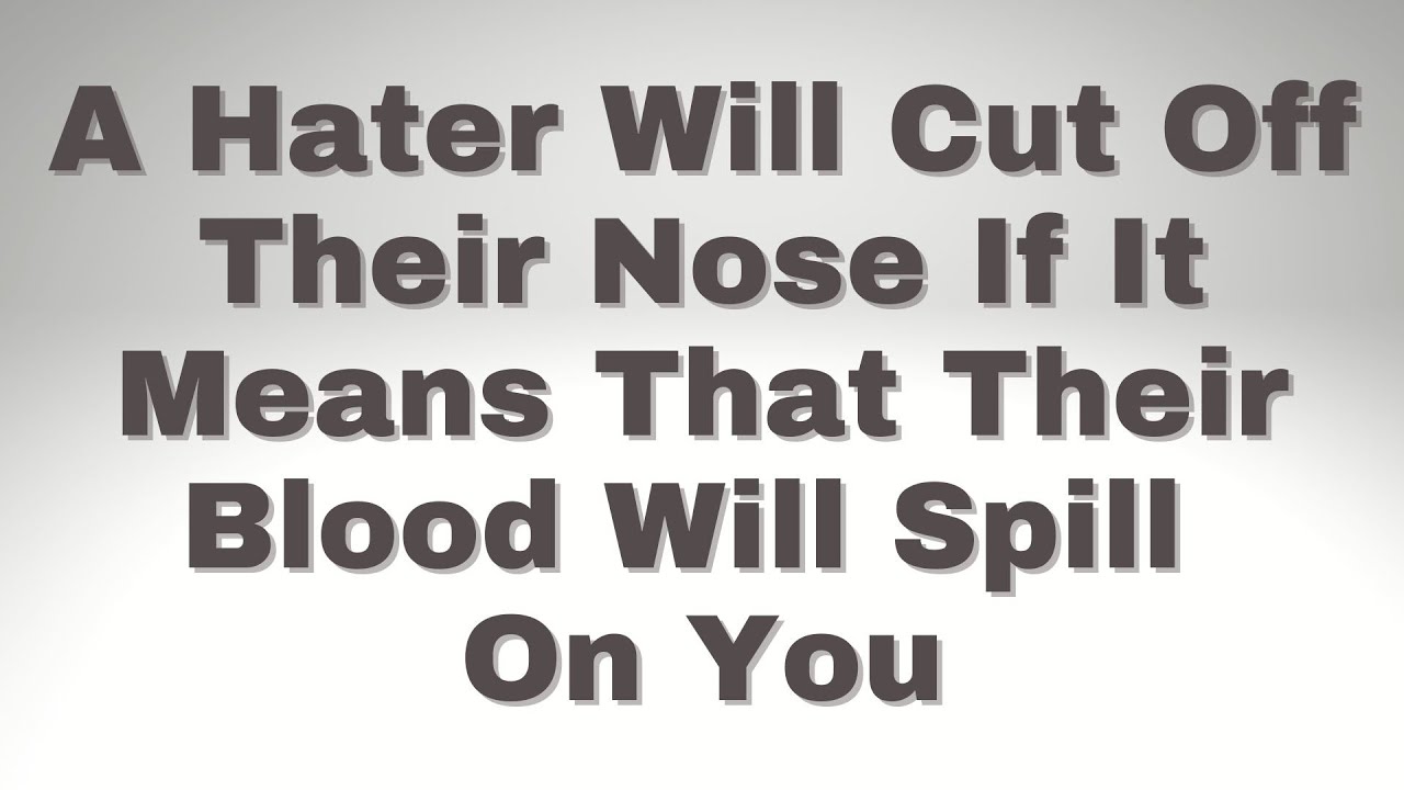 Some Haters Are So Blinded By Their Hate They Will Cut Off Their Own Nose Just To Spite You