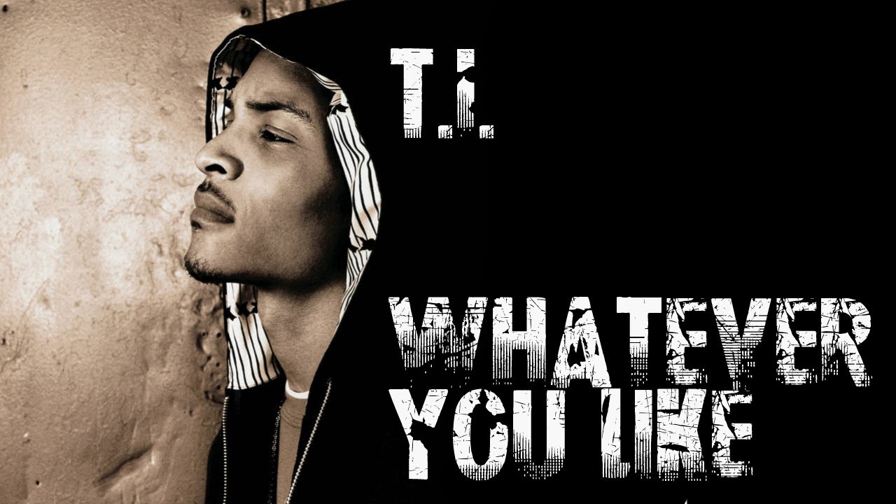 T.I. - whatever you like. Whatever you like. The Envy of the stranger. Do they like music