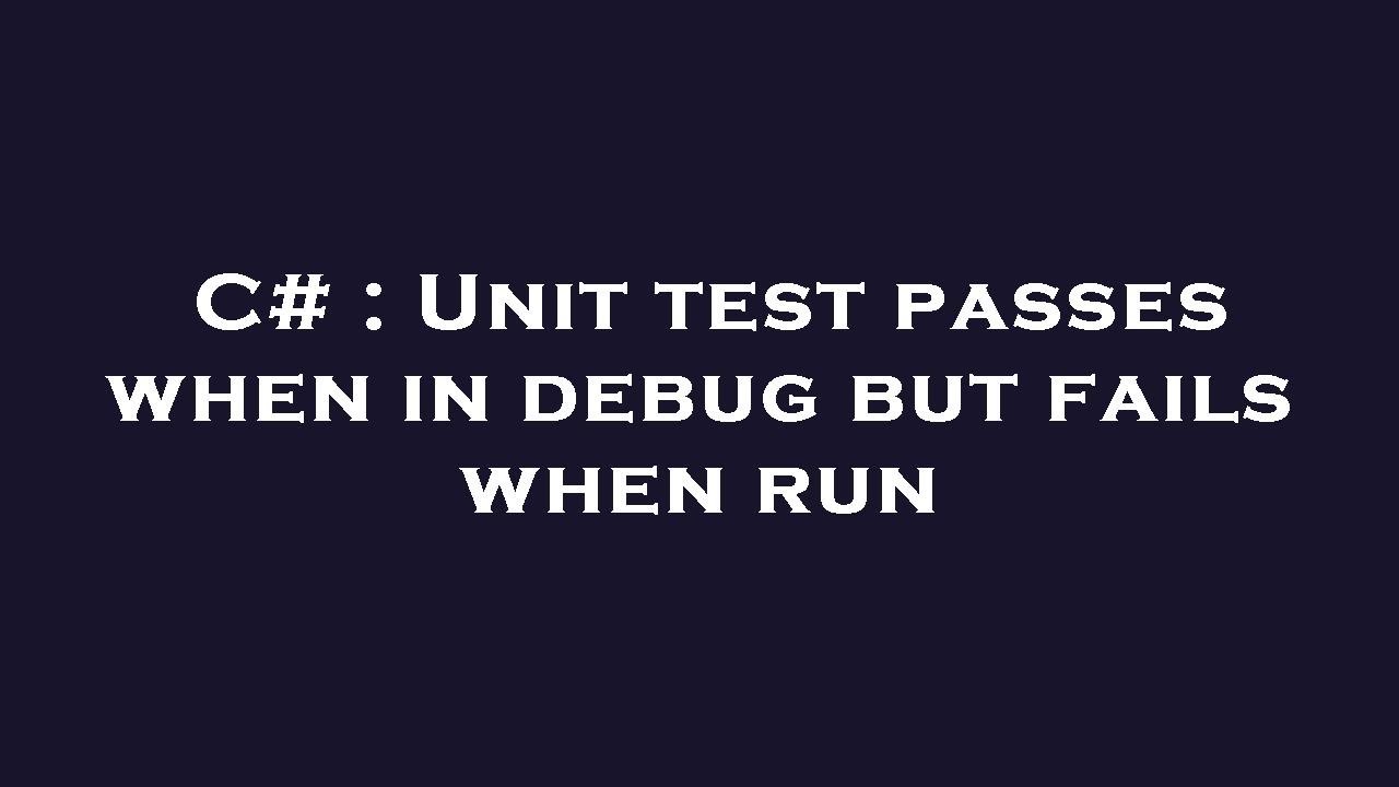 C# : Unit test passes when in debug but fails when run - YouTube