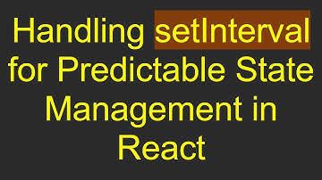 Handling setInterval for Predictable State Management in React