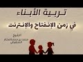 تربية الأبناء في زمن الفتن والنت الشيخ محمد بن محمدالمختار الشنقيطي 