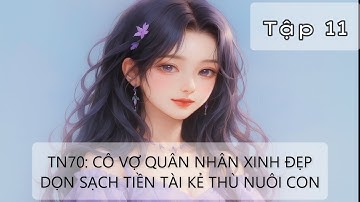 Tập 11 - Thập Niên 70: Cô Vợ Quân Nhân Xinh Đẹp Dọn Sạch Tiền Tài Kẻ Thù Nuôi Con
