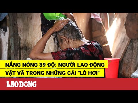 Video Nắng nóng 39 độ: Người lao động vật vã trong những cái... - youtube