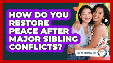 How Do You Restore Peace After Major Sibling Conflicts? - Sibling Harmony Hub