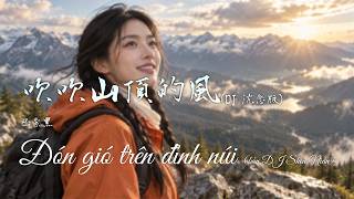 [PINYIN - VIETSUB]Đón gió trên đỉnh núi (bản DJ Shen Nian)—bā zhā hēi | 吹吹山頂的風(DJ 沈念版)—巴紮黑