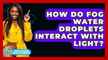 How Do Fog Water Droplets Interact With Light? - Weather Watchdog