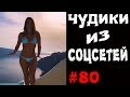 ПРИКОЛЫ 2019 ЧУДИКИ ИЗ СОЦСЕТЕЙ #80😂ЛЮТЫЕ ПРИКОЛЫ РЖАКА ДО СЛЕЗ