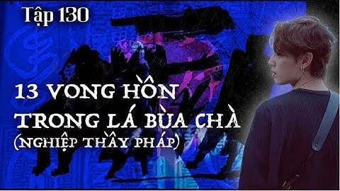 Tập 130: 13 VONG HỒN TRONG LÁ BÙA CHÀ || NGUYỄN NGUYỄN