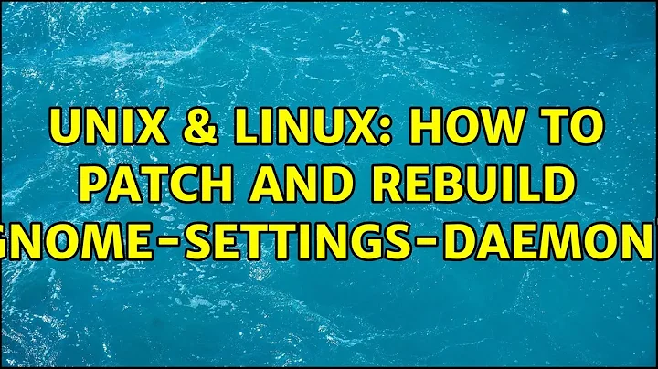 Unix & Linux: How to patch and rebuild gnome-settings-daemon?