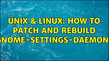 Unix & Linux: How to patch and rebuild gnome-settings-daemon?