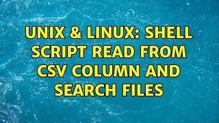 Unix & Linux: shell script read from csv column and search files (2 Solutions!!)