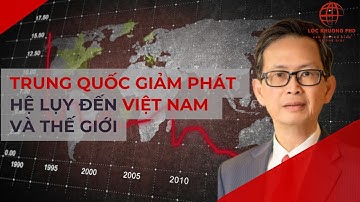 KINH TẾ TRUNG QUỐC GIẢM PHÁT - HỆ LỤY ĐẾN VIỆT NAM & THẾ GIỚI?
