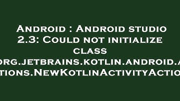 Android : Android studio 2.3: Could not initialize class org.jetbrains.kotlin.android.actions.NewKot