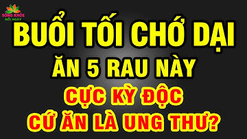 Cả nhà UNG THƯ ÂN HẬN SUỐT ĐỜI vì ăn 5 LOẠI RAU cực kỳ độc này càng ăn nhiều càng TỔN THỌ | SKMN