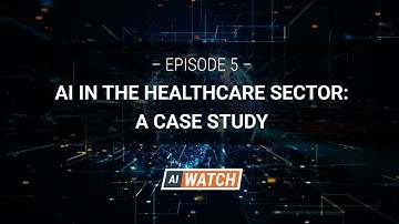 AI WATCH: Episode #5 - AI in the Healthcare Sector (A case study in responsible implementation)