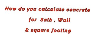 How to calculate concrete Qty.  wall slab & square footing,