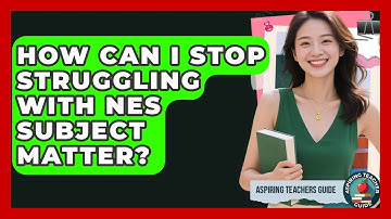 How Can I Stop Struggling With NES Subject Matter? - Aspiring Teacher Guide