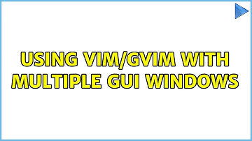 Using Vim/Gvim with multiple GUI windows (4 Solutions!!)