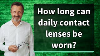How long can daily contact lenses be worn?