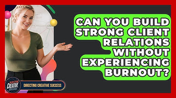 Can You Build Strong Client Relations Without Experiencing Burnout? - Directing Creative Success
