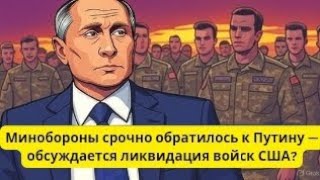 Минобороны срочно к Путину: ликвидация войск США?