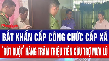 Phẫn nộ: Bắt khẩn cấp công chức cấp xã ‘rút ruột’ hàng trăm triệu tiền cứu trợ mưa lũ