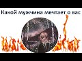 КАКОЙ МУЖЧИНА МЕЧТАЕТ О ВАС