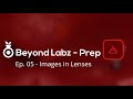 Beyond labz prep  ep 05  images in lenses