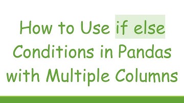 How to Use if else Conditions in Pandas with Multiple Columns
