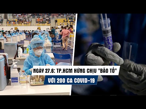 Ngày 27/6: TP.HCM hứng chịu ngày "bão tố" với 200 ca bệnh Covid-19