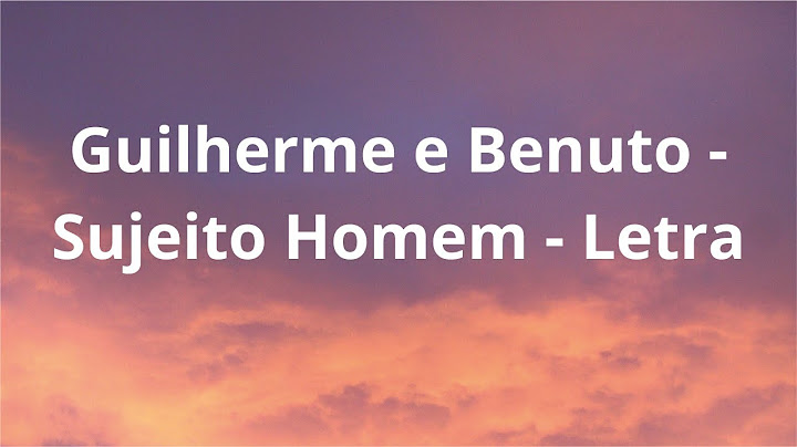 Guilherme e Benuto - Sujeito Homem - Letra