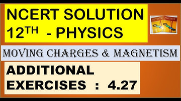 NCERT SOLUTION | CLASS 12 PHYSICS | MOVING CHARGES & MAGNETISM ADDITIONAL EXERCISES 4.27 | CBSE NEET