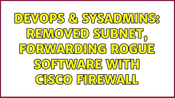 DevOps & SysAdmins: Removed subnet, forwarding rogue software with Cisco firewall
